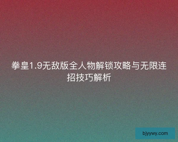 拳皇1.9无敌版全人物解锁攻略与无限连招技巧解析
