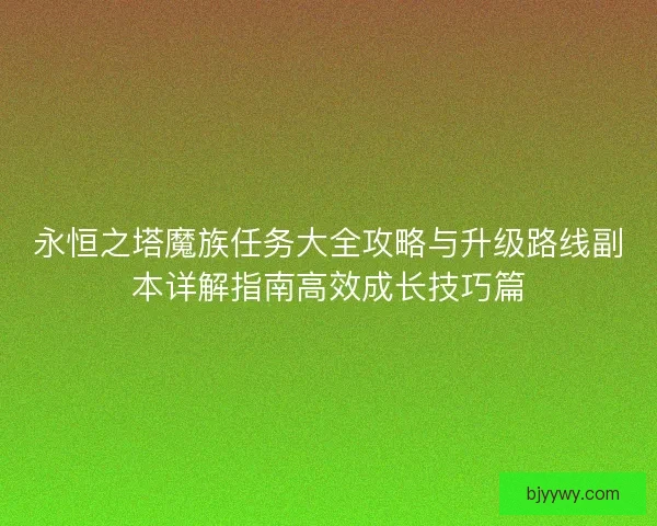 永恒之塔魔族任务大全攻略与升级路线副本详解指南高效成长技巧篇