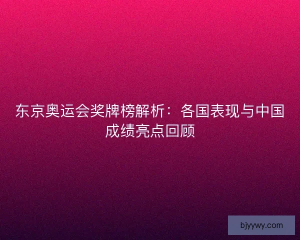 东京奥运会奖牌榜解析：各国表现与中国成绩亮点回顾