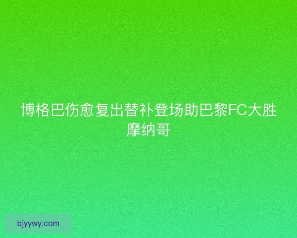 博格巴伤愈复出替补登场助巴黎FC大胜摩纳哥